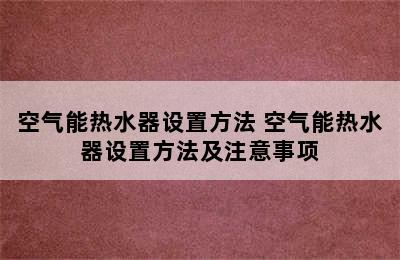 空气能热水器设置方法 空气能热水器设置方法及注意事项